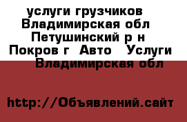 услуги грузчиков - Владимирская обл., Петушинский р-н, Покров г. Авто » Услуги   . Владимирская обл.